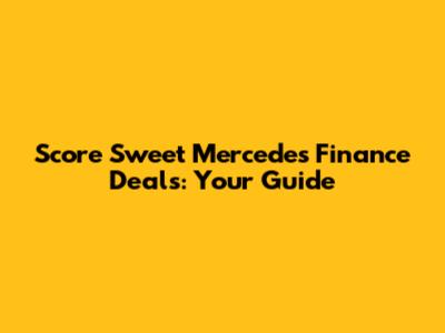 Score Sweet Mercedes Finance Deals: Your Guide
