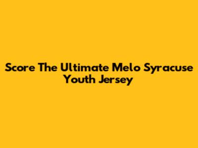 Score The Ultimate Melo Syracuse Youth Jersey
