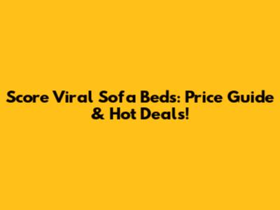 Score Viral Sofa Beds: Price Guide & Hot Deals!