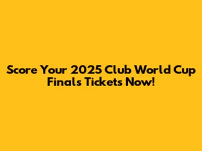 Score Your 2025 Club World Cup Finals Tickets Now!