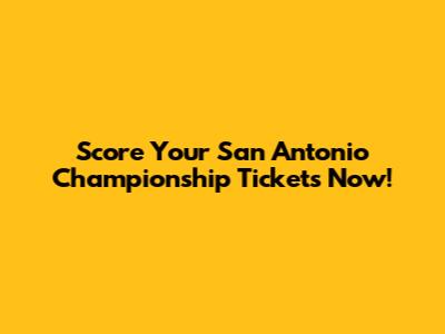 Score Your San Antonio Championship Tickets Now!