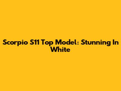 Scorpio S11 Top Model: Stunning In White