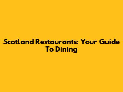 Scotland Restaurants: Your Guide To Dining