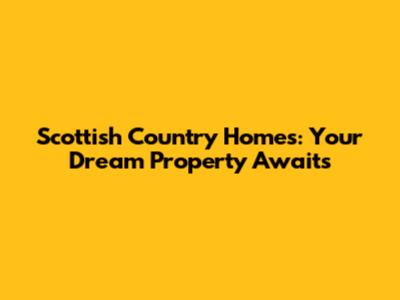 Scottish Country Homes: Your Dream Property Awaits