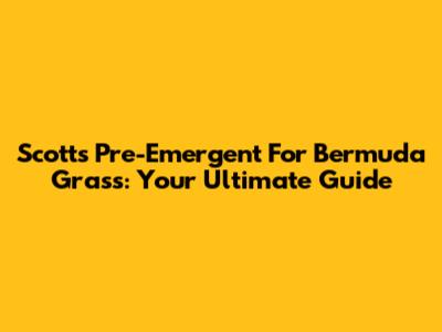 Scotts Pre-Emergent For Bermuda Grass: Your Ultimate Guide