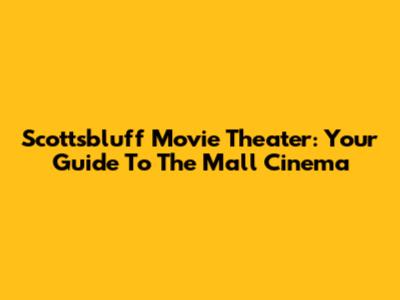 Scottsbluff Movie Theater: Your Guide To The Mall Cinema