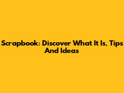 Scrapbook: Discover What It Is, Tips And Ideas
