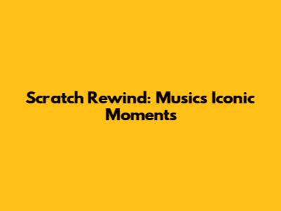 Scratch Rewind: Music's Iconic Moments