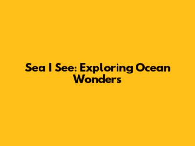 Sea I See: Exploring Ocean Wonders