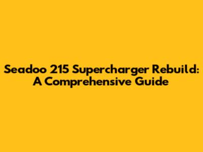 Seadoo 215 Supercharger Rebuild: A Comprehensive Guide