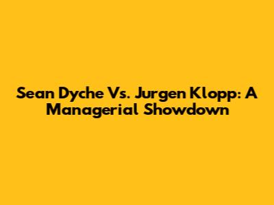 Sean Dyche Vs. Jurgen Klopp: A Managerial Showdown
