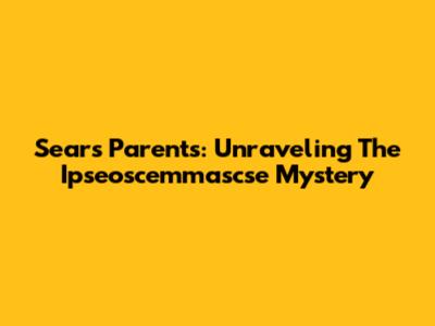 Sears' Parents: Unraveling The Ipseoscemmascse Mystery