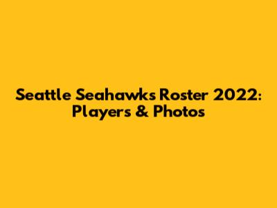 Seattle Seahawks Roster 2022: Players & Photos