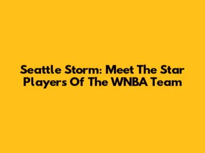 Seattle Storm: Meet The Star Players Of The WNBA Team