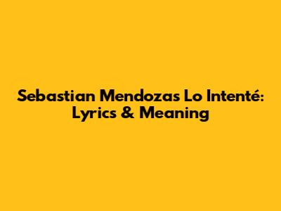 Sebastian Mendoza's 'Lo Intenté': Lyrics & Meaning