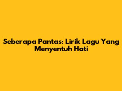 Seberapa Pantas: Lirik Lagu Yang Menyentuh Hati