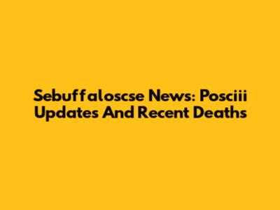 Sebuffaloscse News: Posciii Updates And Recent Deaths