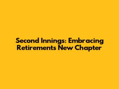 Second Innings: Embracing Retirement's New Chapter