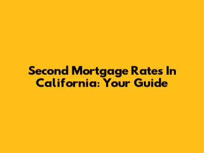 Second Mortgage Rates In California: Your Guide