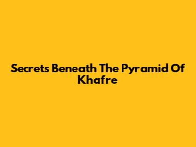 Secrets Beneath The Pyramid Of Khafre