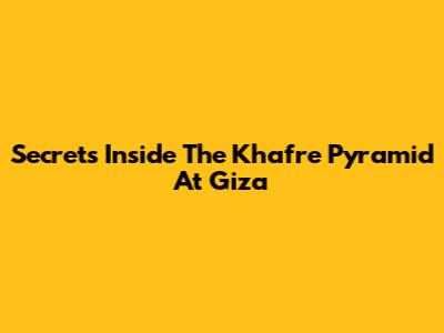 Secrets Inside The Khafre Pyramid At Giza