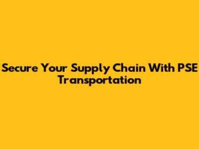Secure Your Supply Chain With PSE Transportation