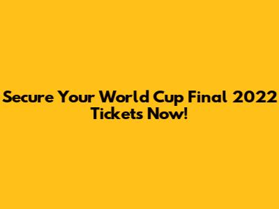 Secure Your World Cup Final 2022 Tickets Now!