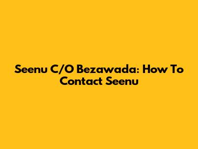 Seenu C/O Bezawada: How To Contact Seenu