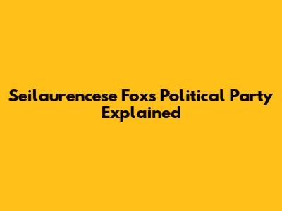 Seilaurencese Fox's Political Party Explained