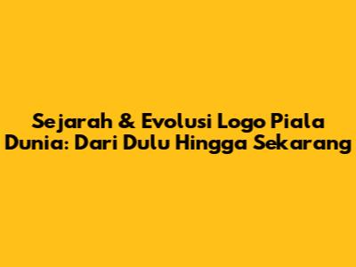 Sejarah & Evolusi Logo Piala Dunia: Dari Dulu Hingga Sekarang