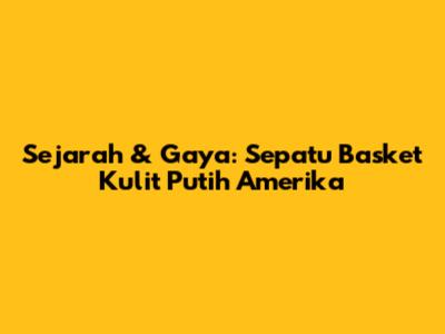 Sejarah & Gaya: Sepatu Basket Kulit Putih Amerika