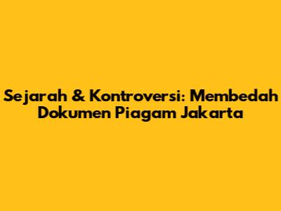 Sejarah & Kontroversi: Membedah Dokumen Piagam Jakarta