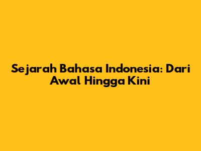 Sejarah Bahasa Indonesia: Dari Awal Hingga Kini
