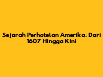 Sejarah Perhotelan Amerika: Dari 1607 Hingga Kini