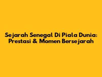 Sejarah Senegal Di Piala Dunia: Prestasi & Momen Bersejarah