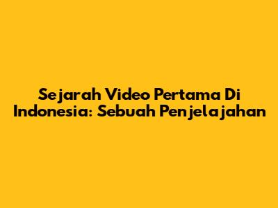Sejarah Video Pertama Di Indonesia: Sebuah Penjelajahan