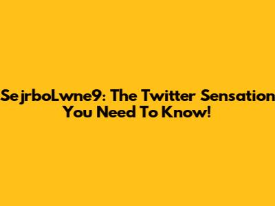 SejrboLwne9: The Twitter Sensation You Need To Know!