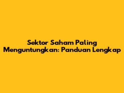 Sektor Saham Paling Menguntungkan: Panduan Lengkap