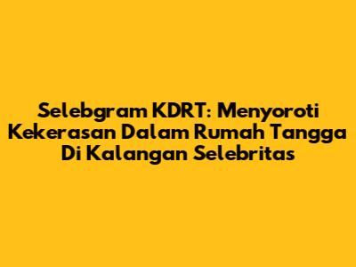 Selebgram KDRT: Menyoroti Kekerasan Dalam Rumah Tangga Di Kalangan Selebritas