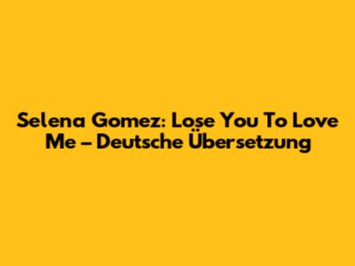 Selena Gomez: "Lose You To Love Me" – Deutsche Übersetzung