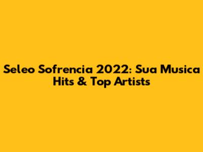 Seleo Sofrencia 2022: Sua Musica Hits & Top Artists