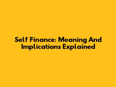 Self Finance: Meaning And Implications Explained