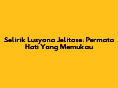Selirik Lusyana Jelitase: Permata Hati Yang Memukau
