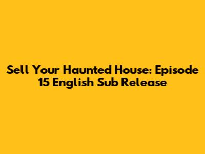 Sell Your Haunted House: Episode 15 English Sub Release