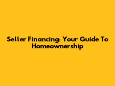 Seller Financing: Your Guide To Homeownership