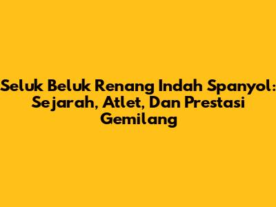 Seluk Beluk Renang Indah Spanyol: Sejarah, Atlet, Dan Prestasi Gemilang