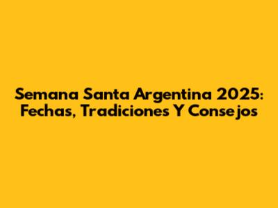 Semana Santa Argentina 2025: Fechas, Tradiciones Y Consejos