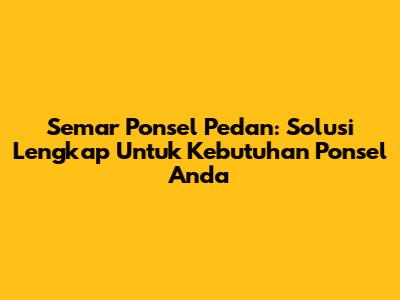 Semar Ponsel Pedan: Solusi Lengkap Untuk Kebutuhan Ponsel Anda