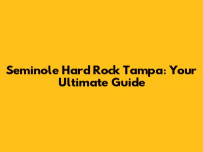 Seminole Hard Rock Tampa: Your Ultimate Guide