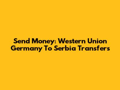Send Money: Western Union Germany To Serbia Transfers